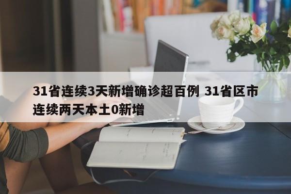 31省连续3天新增确诊超百例 31省区市连续两天本土0新增