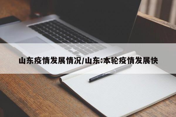 山东疫情发展情况/山东:本轮疫情发展快