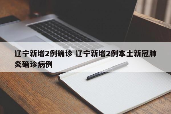 辽宁新增2例确诊 辽宁新增2例本土新冠肺炎确诊病例
