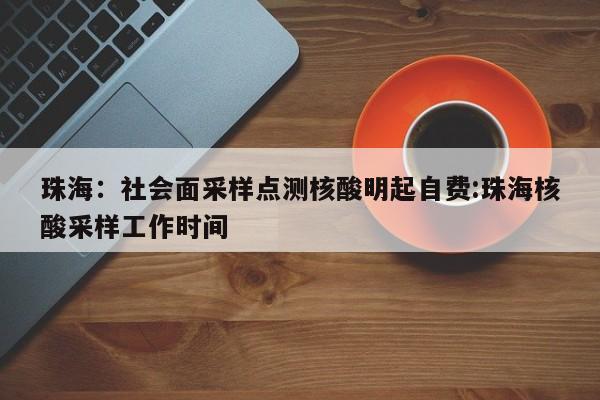 珠海：社会面采样点测核酸明起自费:珠海核酸采样工作时间