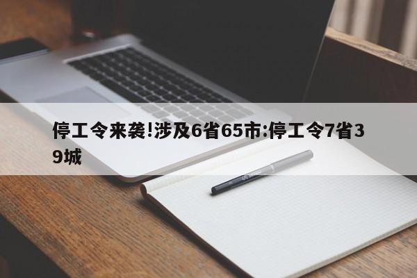 停工令来袭!涉及6省65市:停工令7省39城