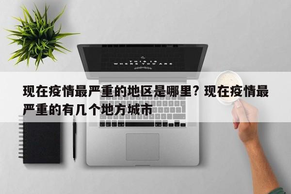 现在疫情最严重的地区是哪里? 现在疫情最严重的有几个地方城市