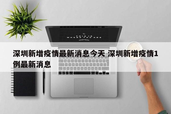 深圳新增疫情最新消息今天 深圳新增疫情1例最新消息