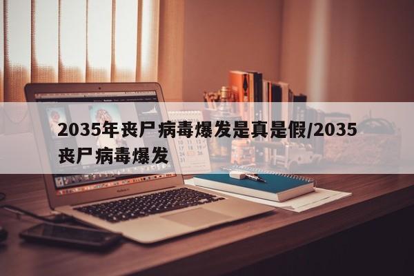 2035年丧尸病毒爆发是真是假/2035丧尸病毒爆发