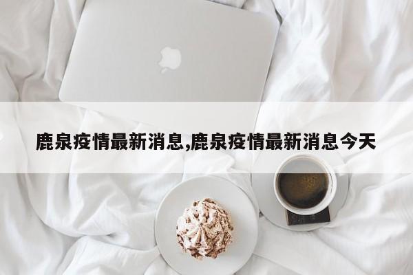 鹿泉疫情最新消息,鹿泉疫情最新消息今天