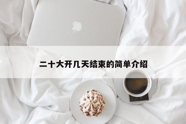 二十大开几天结束的简单介绍
