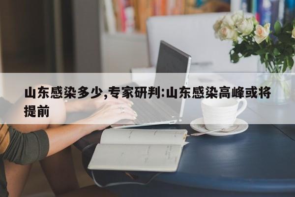 山东感染多少,专家研判:山东感染高峰或将提前