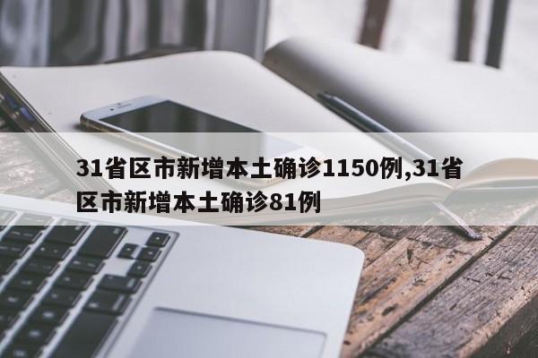 31省区市新增本土确诊1150例,31省区市新增本土确诊81例
