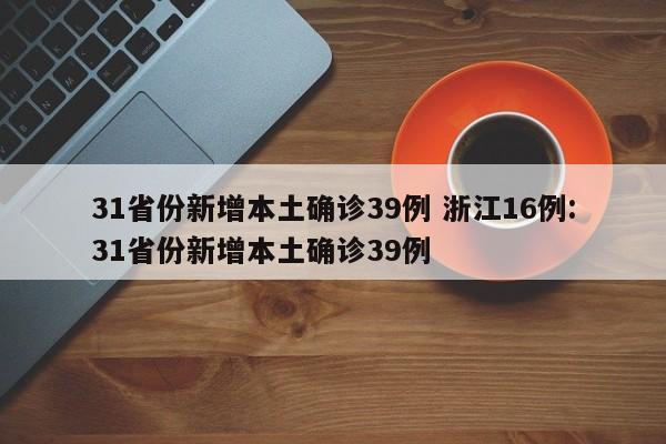 31省份新增本土确诊39例 浙江16例:31省份新增本土确诊39例