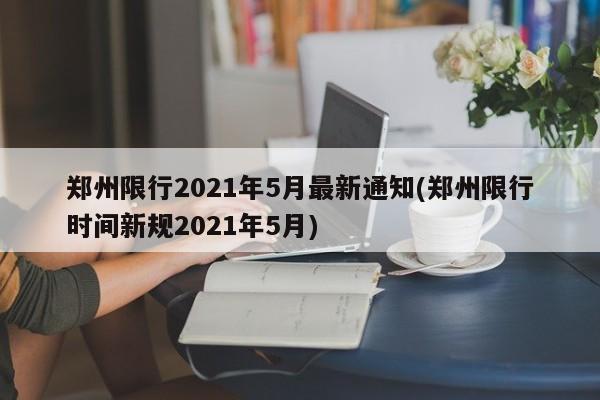 郑州限行2021年5月最新通知(郑州限行时间新规2021年5月)