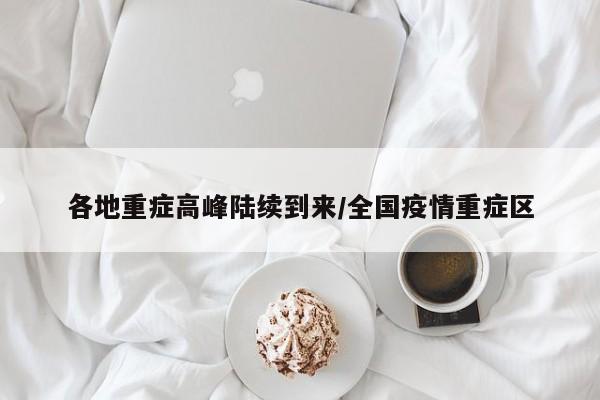 各地重症高峰陆续到来/全国疫情重症区