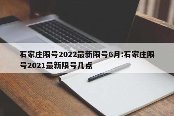 石家庄限号2022最新限号6月:石家庄限号2021最新限号几点