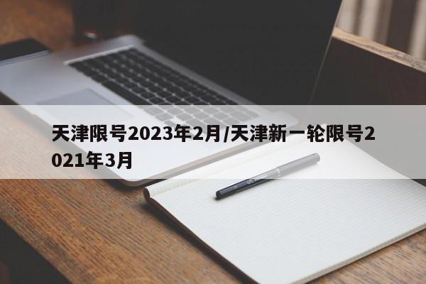 天津限号2023年2月/天津新一轮限号2021年3月