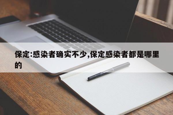保定:感染者确实不少,保定感染者都是哪里的