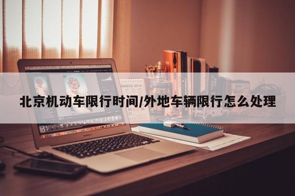 北京机动车限行时间/外地车辆限行怎么处理