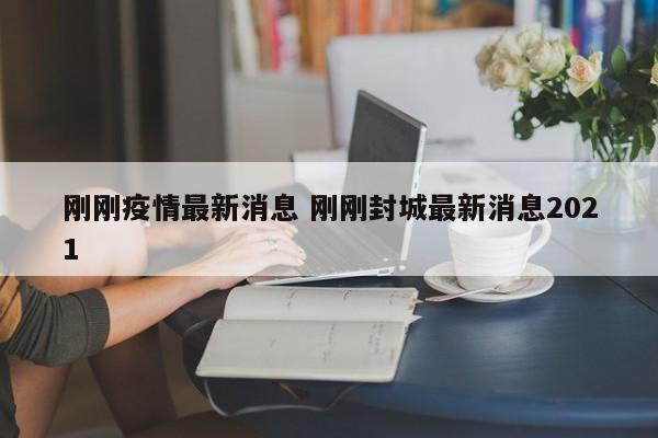 刚刚疫情最新消息 刚刚封城最新消息2021