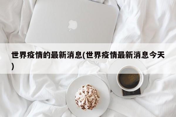 世界疫情的最新消息(世界疫情最新消息今天)