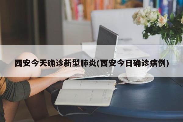 西安今天确诊新型肺炎(西安今日确诊病例)