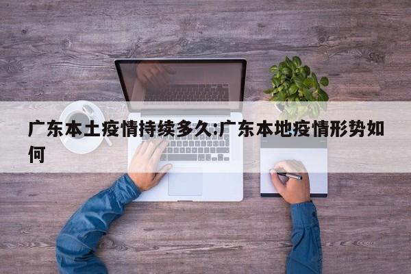 广东本土疫情持续多久:广东本地疫情形势如何