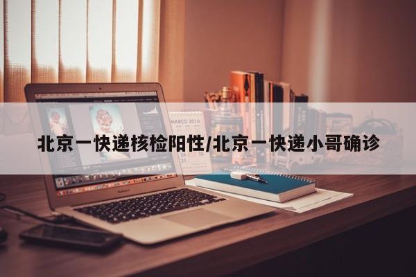 北京一快递核检阳性/北京一快递小哥确诊