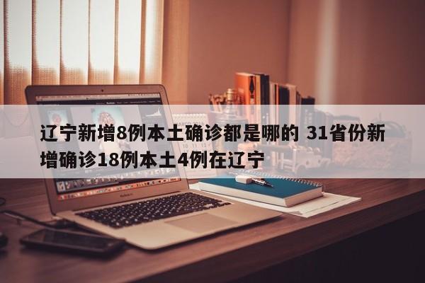 辽宁新增8例本土确诊都是哪的 31省份新增确诊18例本土4例在辽宁