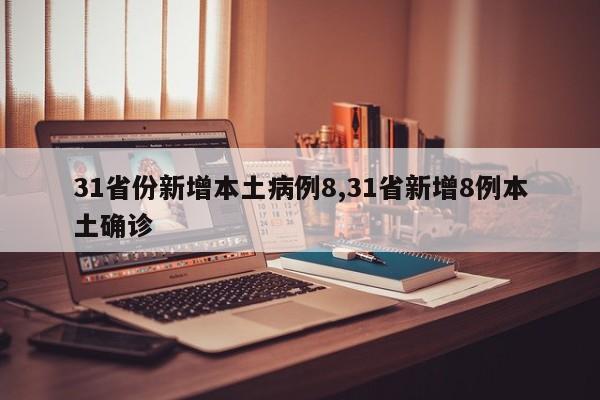 31省份新增本土病例8,31省新增8例本土确诊