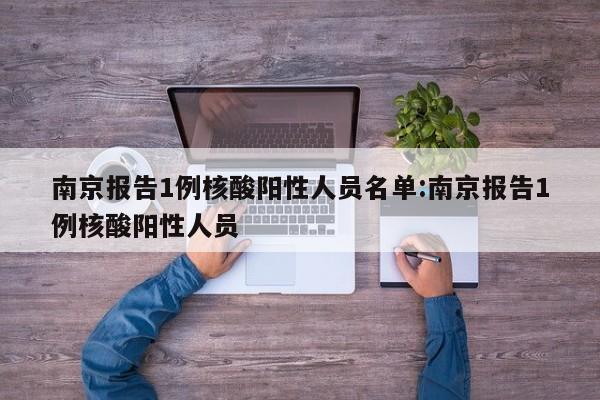 南京报告1例核酸阳性人员名单:南京报告1例核酸阳性人员