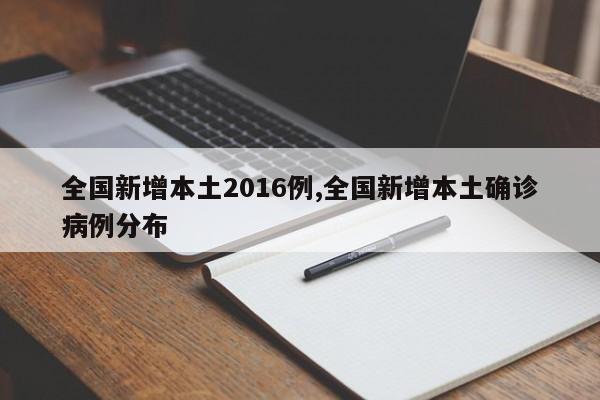 全国新增本土2016例,全国新增本土确诊病例分布