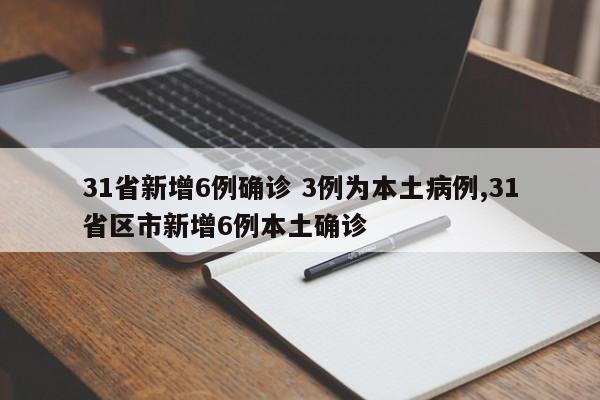 31省新增6例确诊 3例为本土病例,31省区市新增6例本土确诊