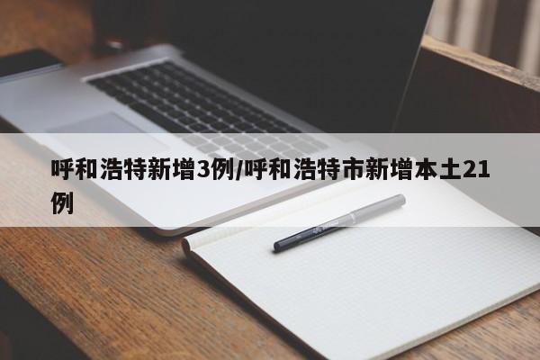 呼和浩特新增3例/呼和浩特市新增本土21例