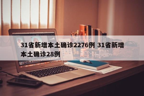 31省新增本土确诊2276例 31省新增本土确诊28例