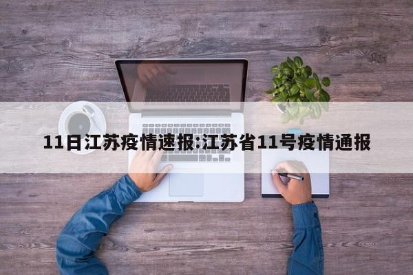 11日江苏疫情速报:江苏省11号疫情通报