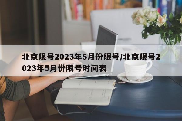 北京限号2023年5月份限号/北京限号2023年5月份限号时间表