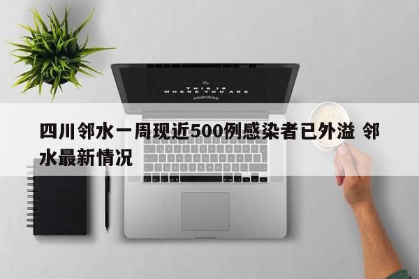 四川邻水一周现近500例感染者已外溢 邻水最新情况