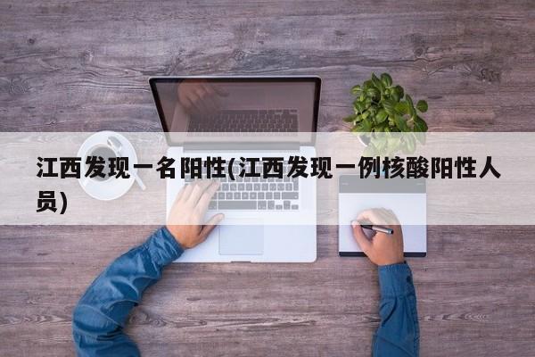 江西发现一名阳性(江西发现一例核酸阳性人员)
