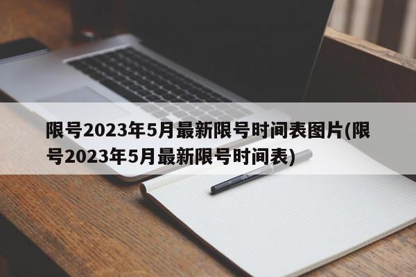 限号2023年5月最新限号时间表图片(限号2023年5月最新限号时间表)