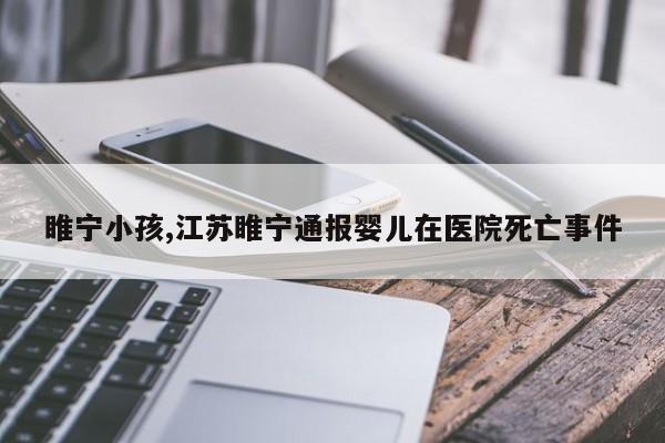 睢宁小孩,江苏睢宁通报婴儿在医院死亡事件