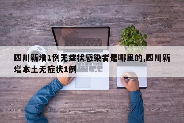 四川新增1例无症状感染者是哪里的,四川新增本土无症状1例