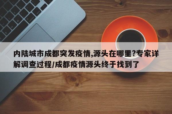 内陆城市成都突发疫情,源头在哪里?专家详解调查过程/成都疫情源头终于找到了