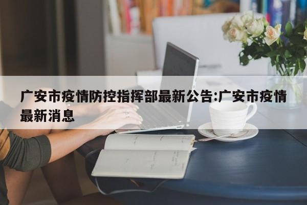 广安市疫情防控指挥部最新公告:广安市疫情最新消息