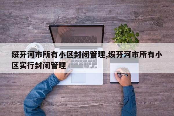 绥芬河市所有小区封闭管理,绥芬河市所有小区实行封闭管理