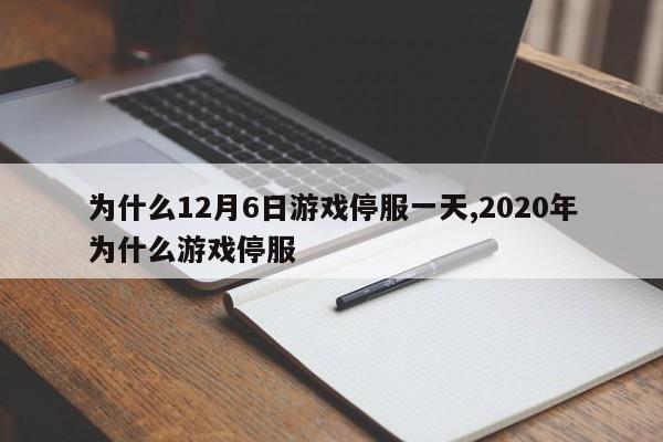 为什么12月6日游戏停服一天,2020年为什么游戏停服