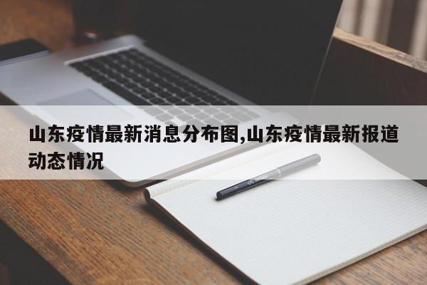 山东疫情最新消息分布图,山东疫情最新报道动态情况