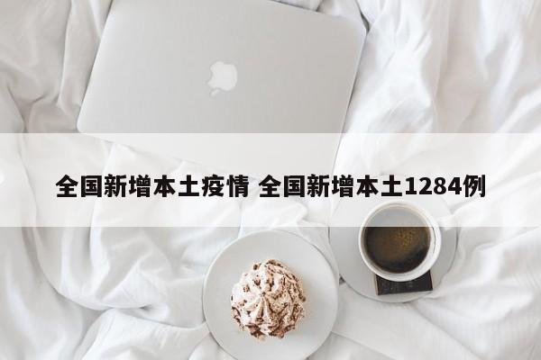 全国新增本土疫情 全国新增本土1284例