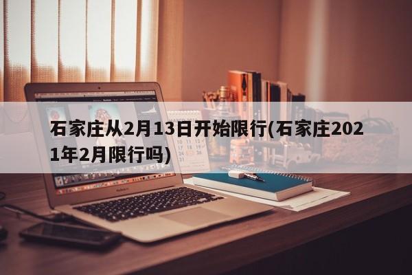 石家庄从2月13日开始限行(石家庄2021年2月限行吗)