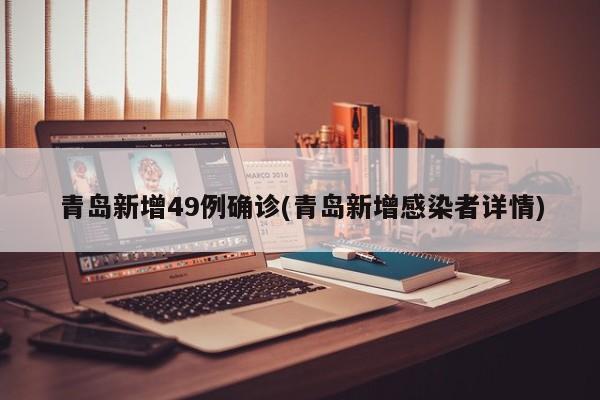 青岛新增49例确诊(青岛新增感染者详情)