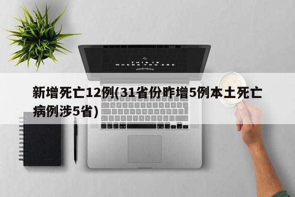 新增死亡12例(31省份昨增5例本土死亡病例涉5省)
