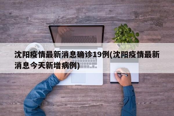 沈阳疫情最新消息确诊19例(沈阳疫情最新消息今天新增病例)