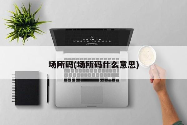 场所码(场所码什么意思)