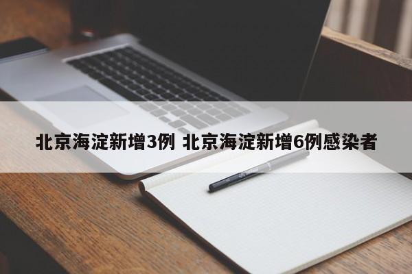 北京海淀新增3例 北京海淀新增6例感染者